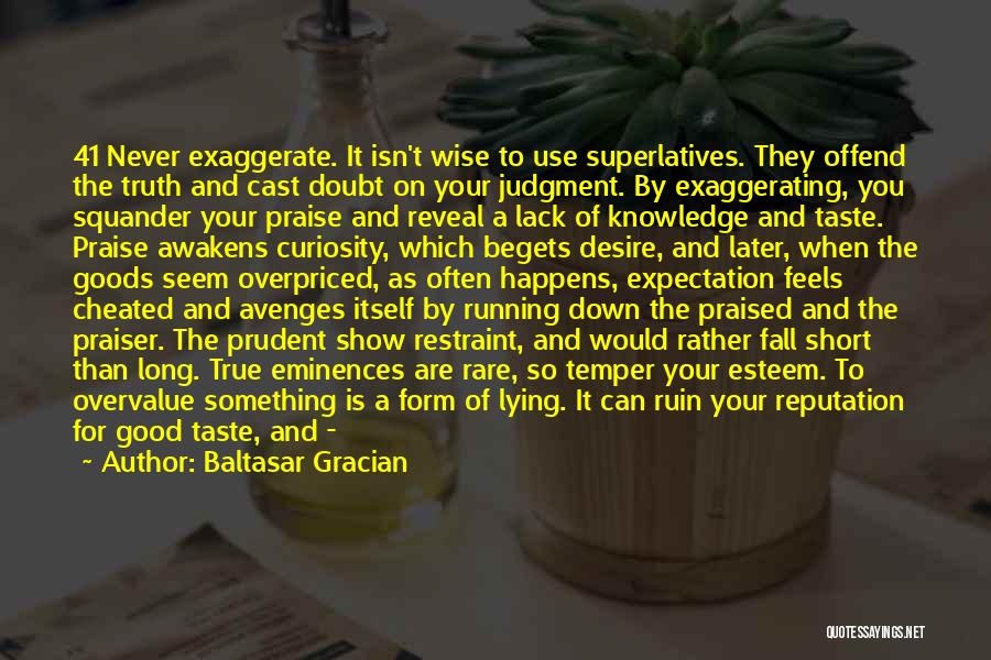 Baltasar Gracian Quotes: 41 Never Exaggerate. It Isn't Wise To Use Superlatives. They Offend The Truth And Cast Doubt On Your Judgment. By