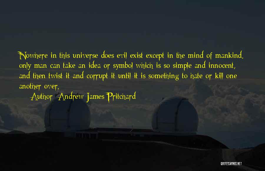 Andrew James Pritchard Quotes: Nowhere In This Universe Does Evil Exist Except In The Mind Of Mankind. Only Man Can Take An Idea Or