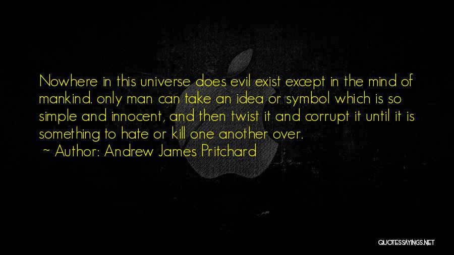 Andrew James Pritchard Quotes: Nowhere In This Universe Does Evil Exist Except In The Mind Of Mankind. Only Man Can Take An Idea Or