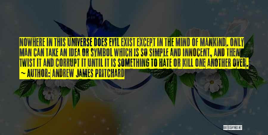 Andrew James Pritchard Quotes: Nowhere In This Universe Does Evil Exist Except In The Mind Of Mankind. Only Man Can Take An Idea Or