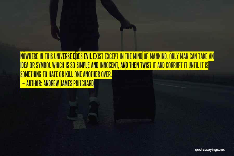 Andrew James Pritchard Quotes: Nowhere In This Universe Does Evil Exist Except In The Mind Of Mankind. Only Man Can Take An Idea Or