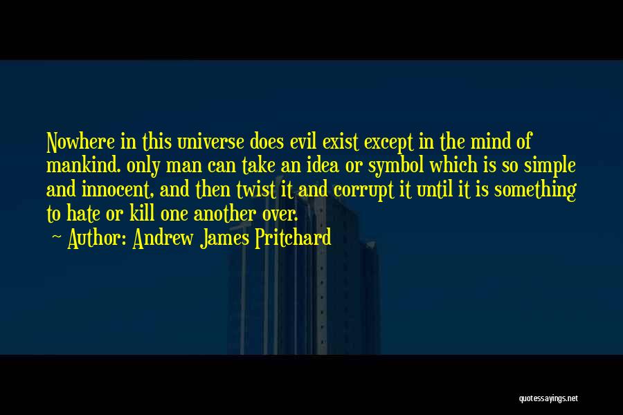 Andrew James Pritchard Quotes: Nowhere In This Universe Does Evil Exist Except In The Mind Of Mankind. Only Man Can Take An Idea Or