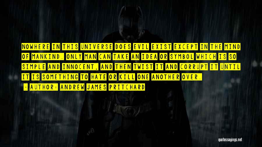 Andrew James Pritchard Quotes: Nowhere In This Universe Does Evil Exist Except In The Mind Of Mankind. Only Man Can Take An Idea Or