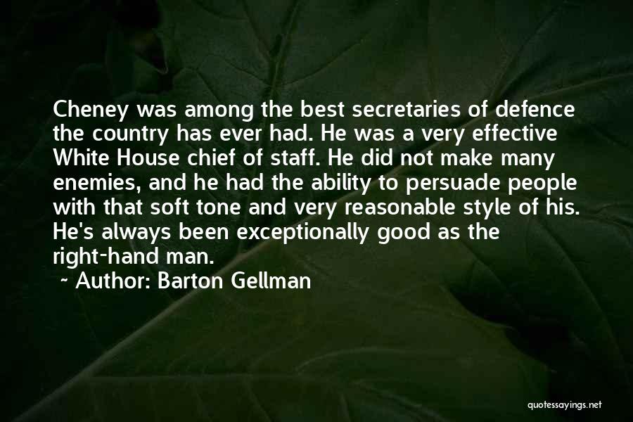 Barton Gellman Quotes: Cheney Was Among The Best Secretaries Of Defence The Country Has Ever Had. He Was A Very Effective White House
