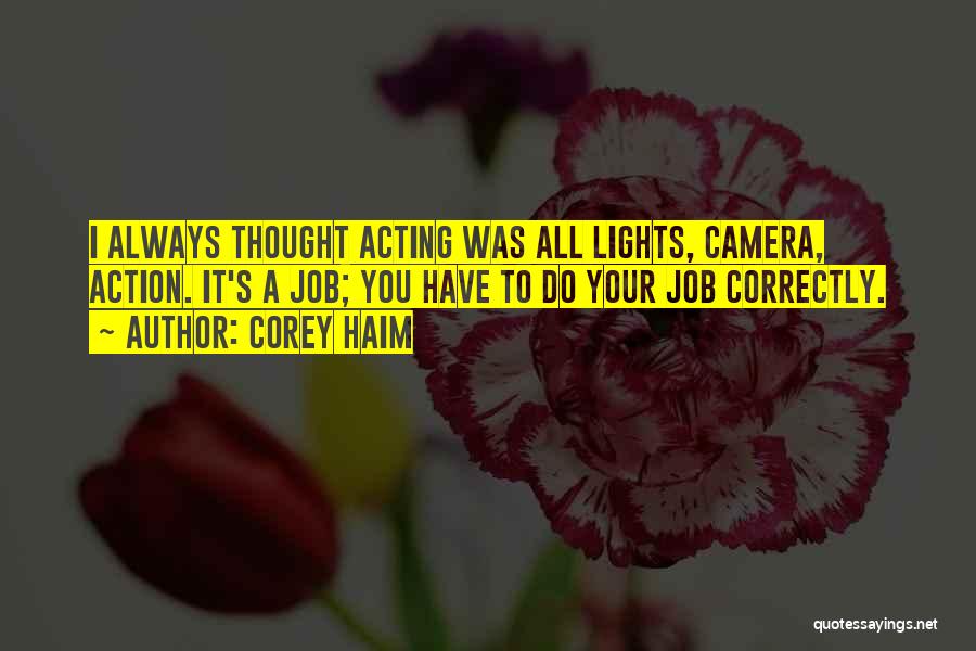 Corey Haim Quotes: I Always Thought Acting Was All Lights, Camera, Action. It's A Job; You Have To Do Your Job Correctly.