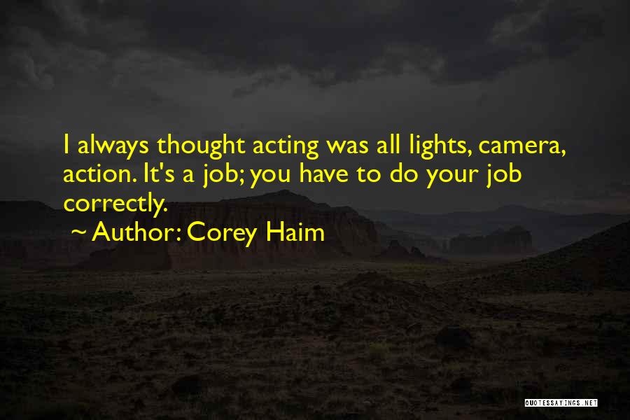 Corey Haim Quotes: I Always Thought Acting Was All Lights, Camera, Action. It's A Job; You Have To Do Your Job Correctly.