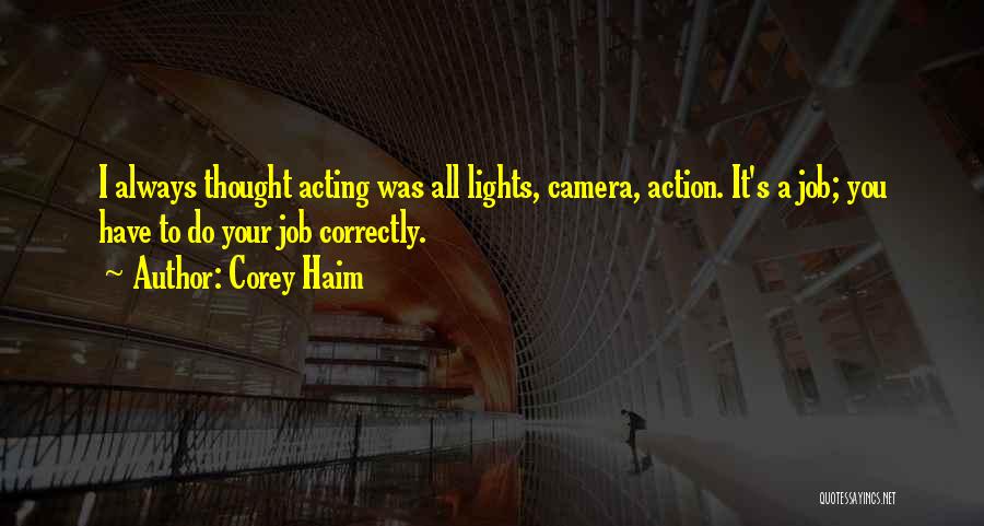 Corey Haim Quotes: I Always Thought Acting Was All Lights, Camera, Action. It's A Job; You Have To Do Your Job Correctly.