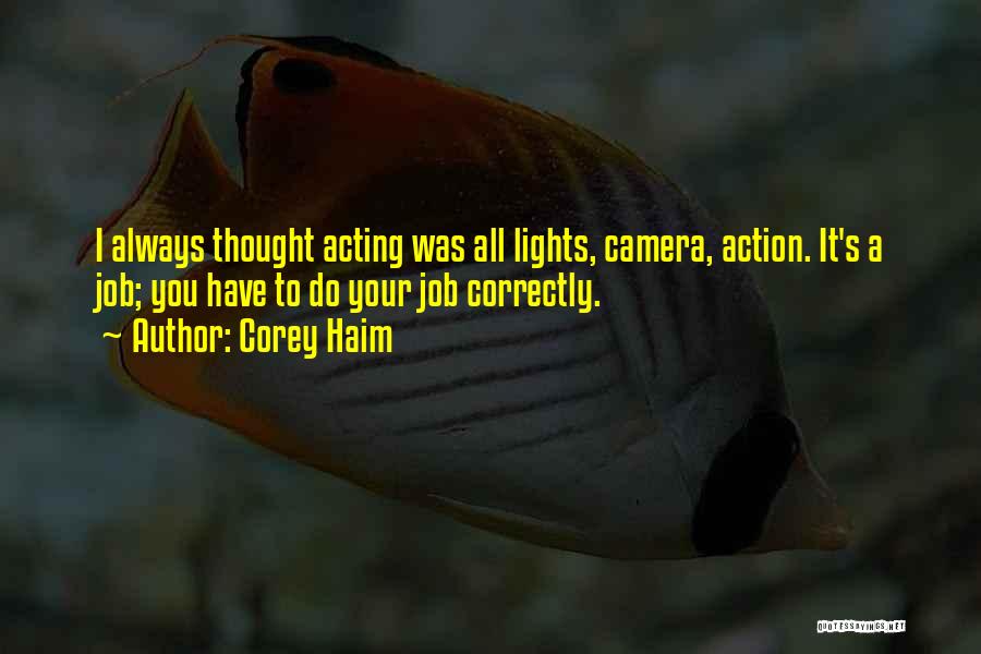 Corey Haim Quotes: I Always Thought Acting Was All Lights, Camera, Action. It's A Job; You Have To Do Your Job Correctly.