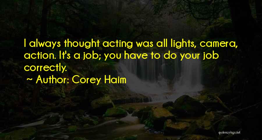 Corey Haim Quotes: I Always Thought Acting Was All Lights, Camera, Action. It's A Job; You Have To Do Your Job Correctly.