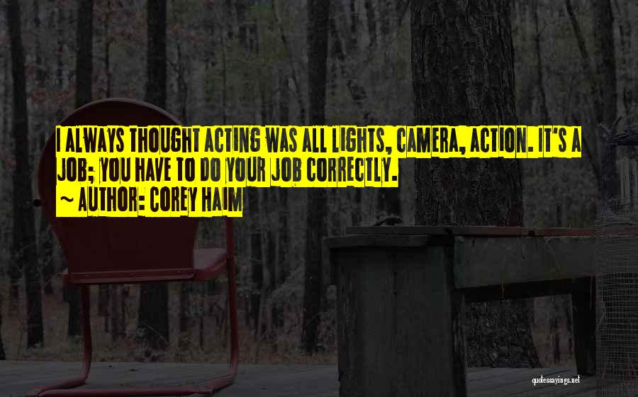 Corey Haim Quotes: I Always Thought Acting Was All Lights, Camera, Action. It's A Job; You Have To Do Your Job Correctly.