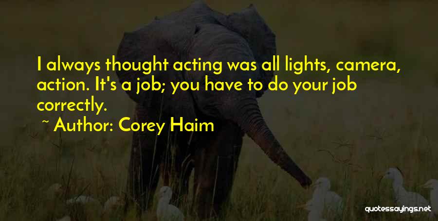 Corey Haim Quotes: I Always Thought Acting Was All Lights, Camera, Action. It's A Job; You Have To Do Your Job Correctly.