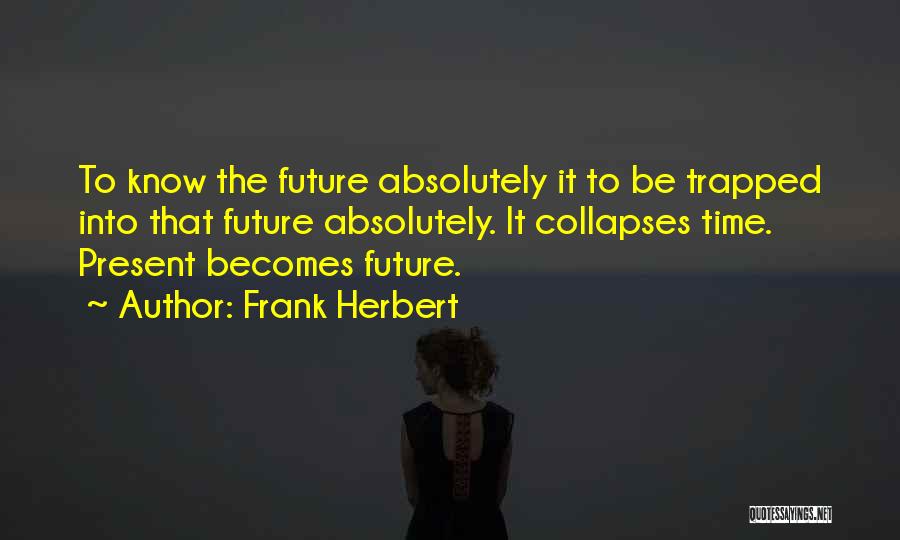 Frank Herbert Quotes: To Know The Future Absolutely It To Be Trapped Into That Future Absolutely. It Collapses Time. Present Becomes Future.