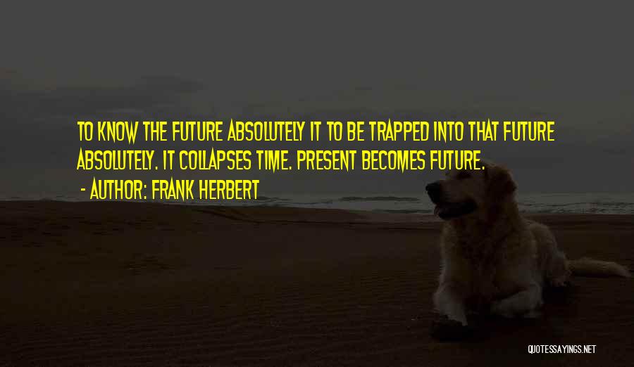 Frank Herbert Quotes: To Know The Future Absolutely It To Be Trapped Into That Future Absolutely. It Collapses Time. Present Becomes Future.
