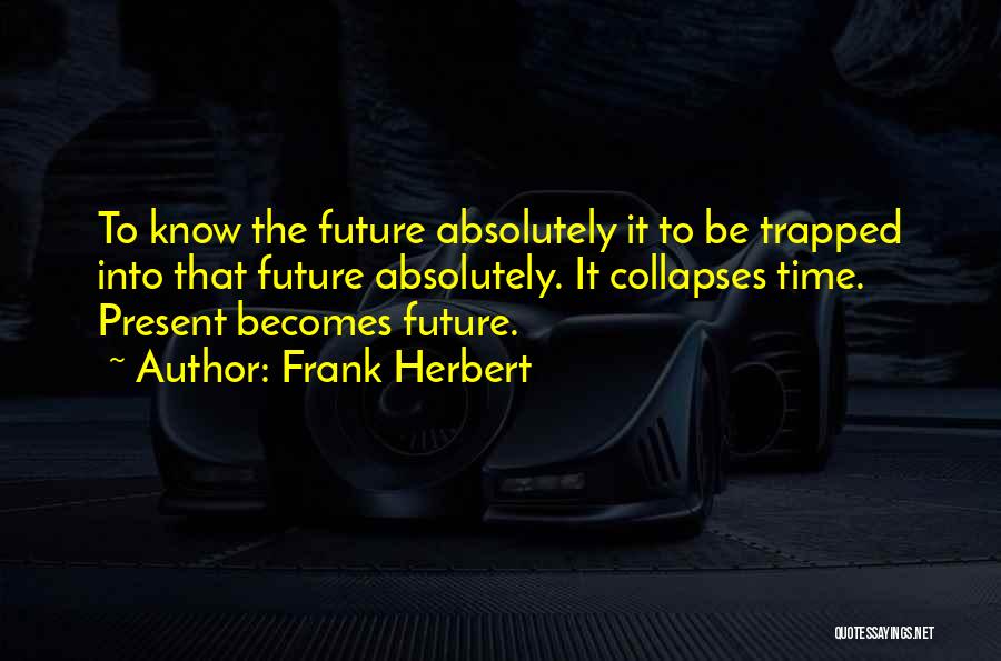 Frank Herbert Quotes: To Know The Future Absolutely It To Be Trapped Into That Future Absolutely. It Collapses Time. Present Becomes Future.