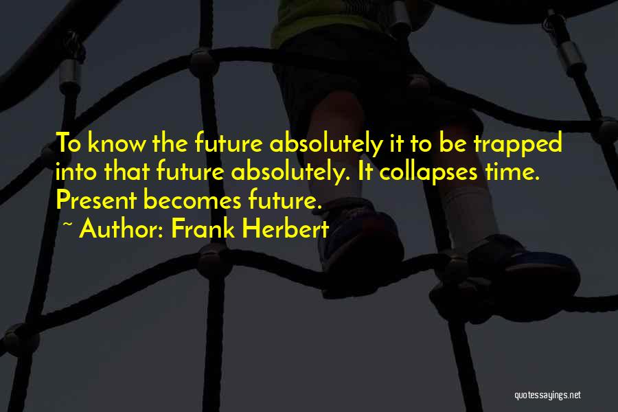 Frank Herbert Quotes: To Know The Future Absolutely It To Be Trapped Into That Future Absolutely. It Collapses Time. Present Becomes Future.