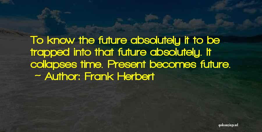 Frank Herbert Quotes: To Know The Future Absolutely It To Be Trapped Into That Future Absolutely. It Collapses Time. Present Becomes Future.