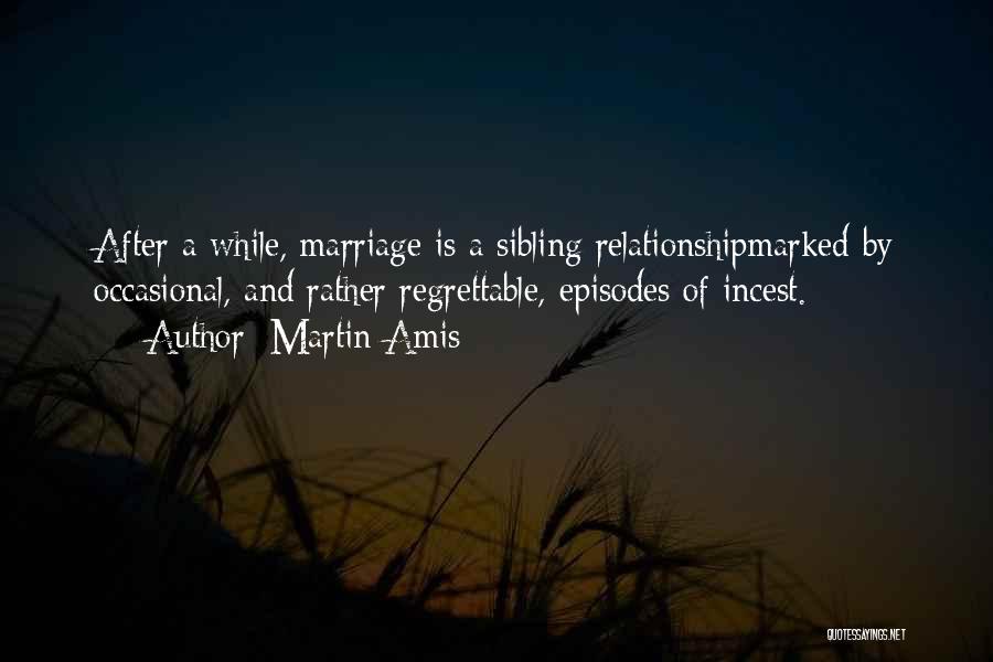 Martin Amis Quotes: After A While, Marriage Is A Sibling Relationshipmarked By Occasional, And Rather Regrettable, Episodes Of Incest.