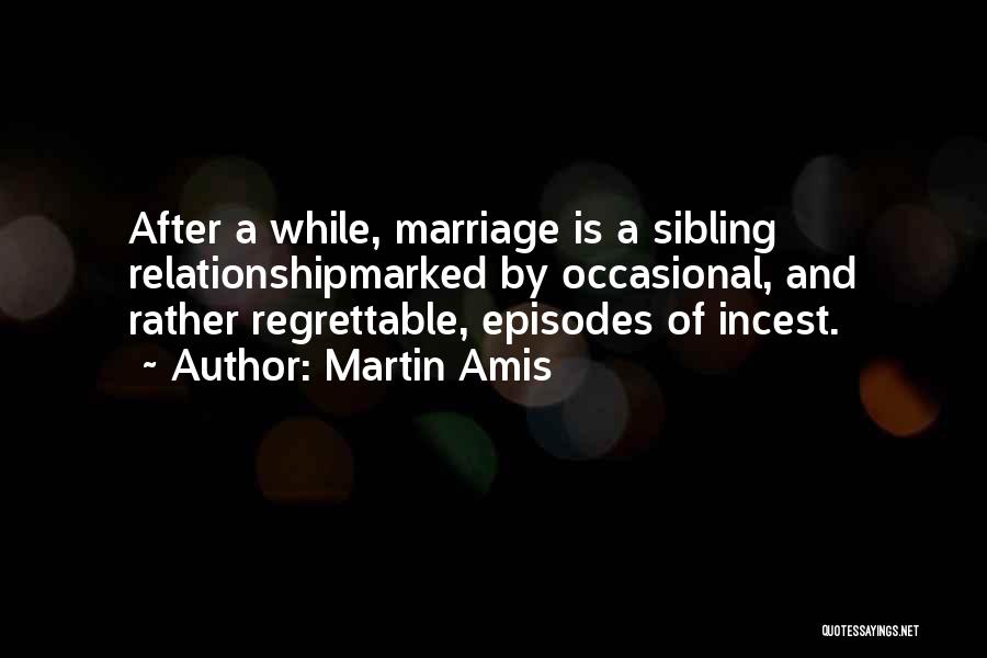 Martin Amis Quotes: After A While, Marriage Is A Sibling Relationshipmarked By Occasional, And Rather Regrettable, Episodes Of Incest.