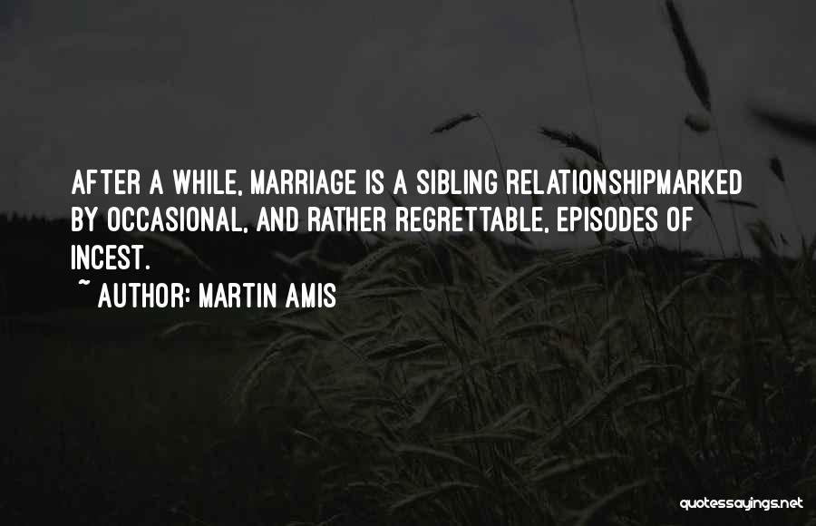 Martin Amis Quotes: After A While, Marriage Is A Sibling Relationshipmarked By Occasional, And Rather Regrettable, Episodes Of Incest.
