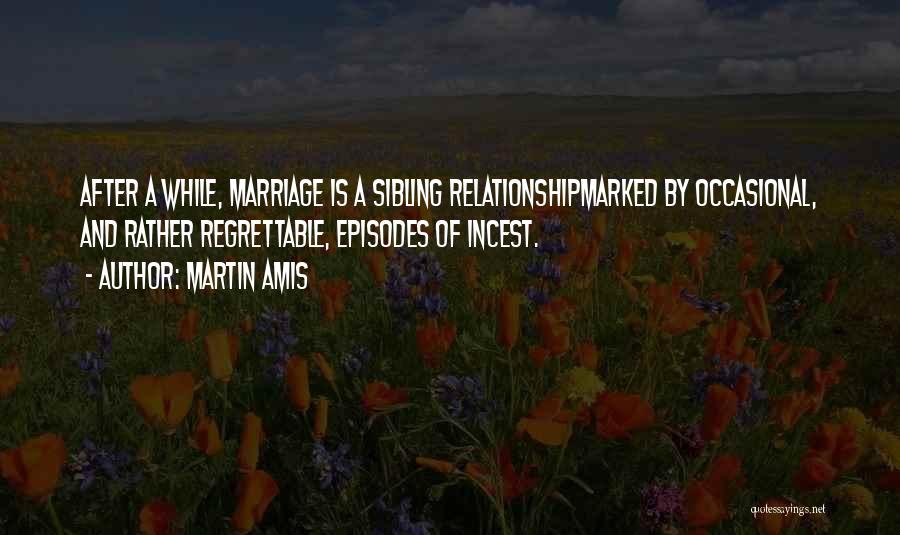 Martin Amis Quotes: After A While, Marriage Is A Sibling Relationshipmarked By Occasional, And Rather Regrettable, Episodes Of Incest.