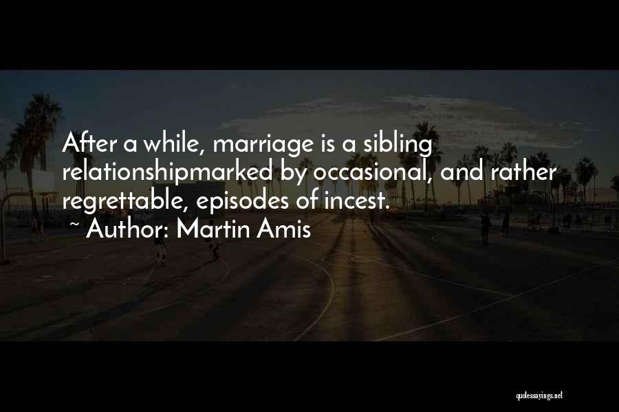Martin Amis Quotes: After A While, Marriage Is A Sibling Relationshipmarked By Occasional, And Rather Regrettable, Episodes Of Incest.