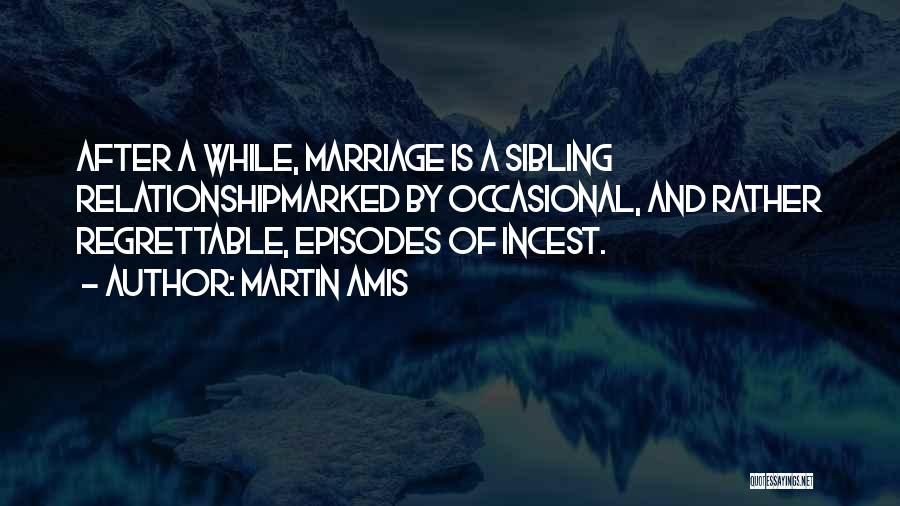 Martin Amis Quotes: After A While, Marriage Is A Sibling Relationshipmarked By Occasional, And Rather Regrettable, Episodes Of Incest.