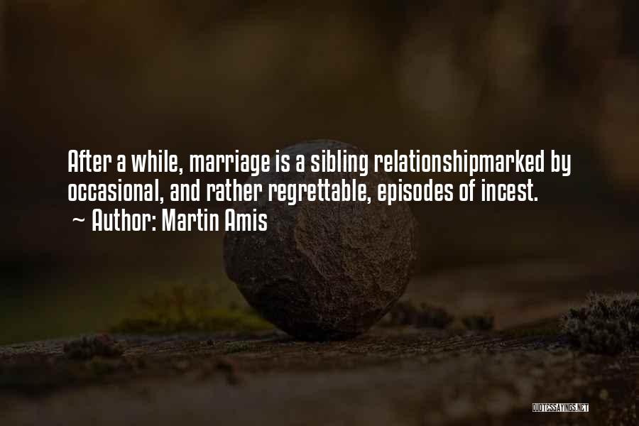 Martin Amis Quotes: After A While, Marriage Is A Sibling Relationshipmarked By Occasional, And Rather Regrettable, Episodes Of Incest.