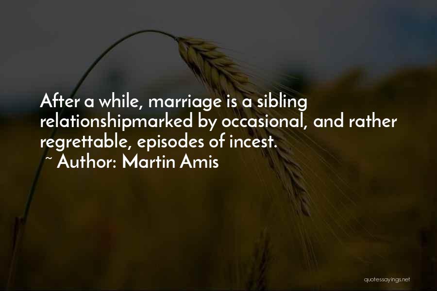 Martin Amis Quotes: After A While, Marriage Is A Sibling Relationshipmarked By Occasional, And Rather Regrettable, Episodes Of Incest.
