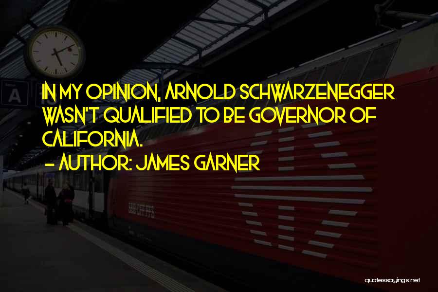 James Garner Quotes: In My Opinion, Arnold Schwarzenegger Wasn't Qualified To Be Governor Of California.