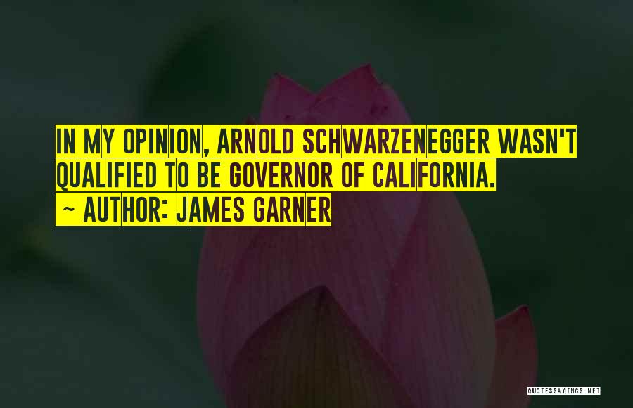 James Garner Quotes: In My Opinion, Arnold Schwarzenegger Wasn't Qualified To Be Governor Of California.