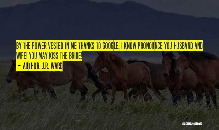 J.R. Ward Quotes: By The Power Vested In Me Thanks To Google, I Know Pronounce You Husband And Wife! You May Kiss The