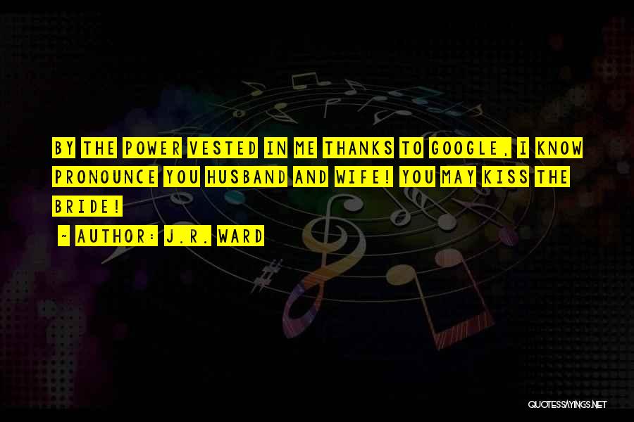 J.R. Ward Quotes: By The Power Vested In Me Thanks To Google, I Know Pronounce You Husband And Wife! You May Kiss The