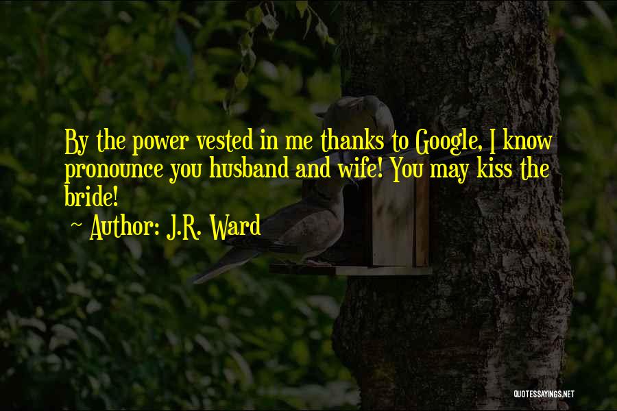 J.R. Ward Quotes: By The Power Vested In Me Thanks To Google, I Know Pronounce You Husband And Wife! You May Kiss The