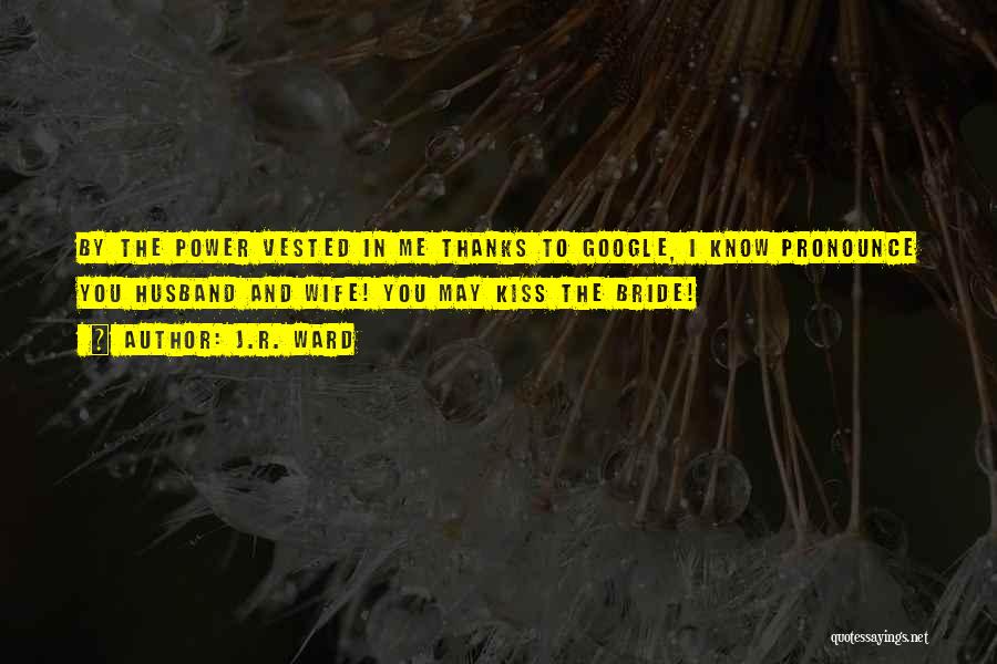 J.R. Ward Quotes: By The Power Vested In Me Thanks To Google, I Know Pronounce You Husband And Wife! You May Kiss The