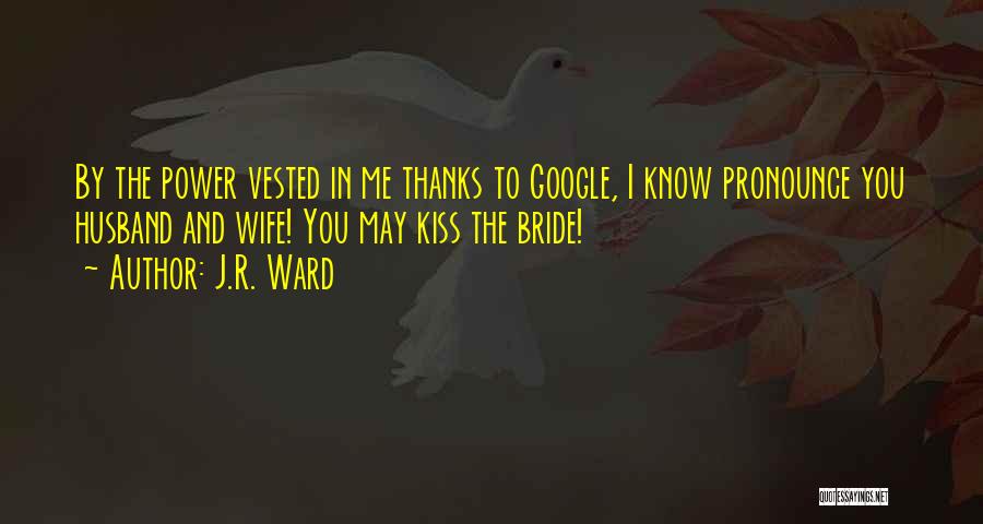 J.R. Ward Quotes: By The Power Vested In Me Thanks To Google, I Know Pronounce You Husband And Wife! You May Kiss The