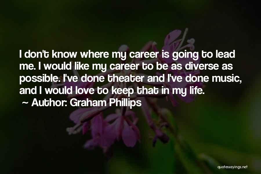 Graham Phillips Quotes: I Don't Know Where My Career Is Going To Lead Me. I Would Like My Career To Be As Diverse