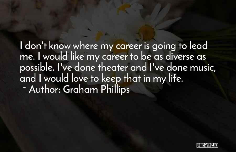 Graham Phillips Quotes: I Don't Know Where My Career Is Going To Lead Me. I Would Like My Career To Be As Diverse