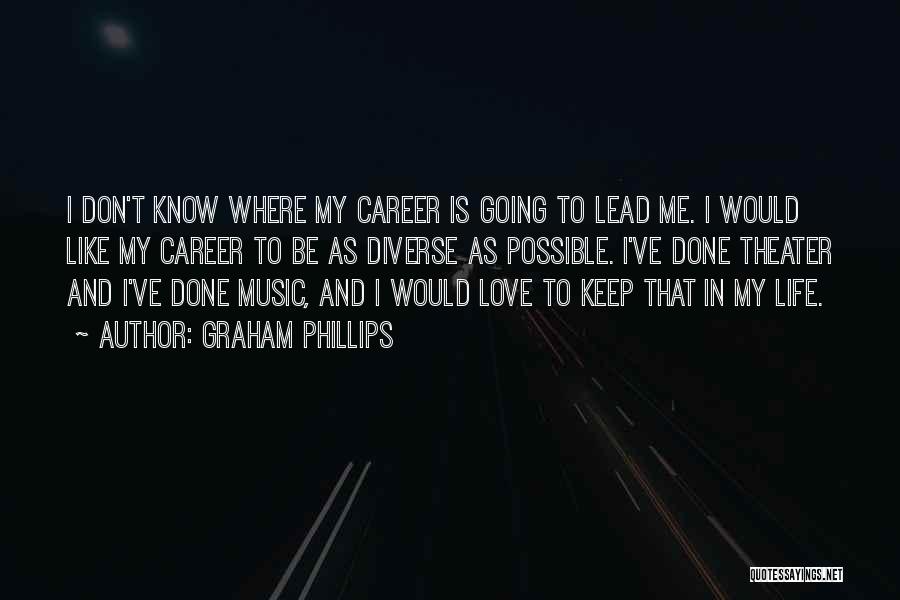 Graham Phillips Quotes: I Don't Know Where My Career Is Going To Lead Me. I Would Like My Career To Be As Diverse