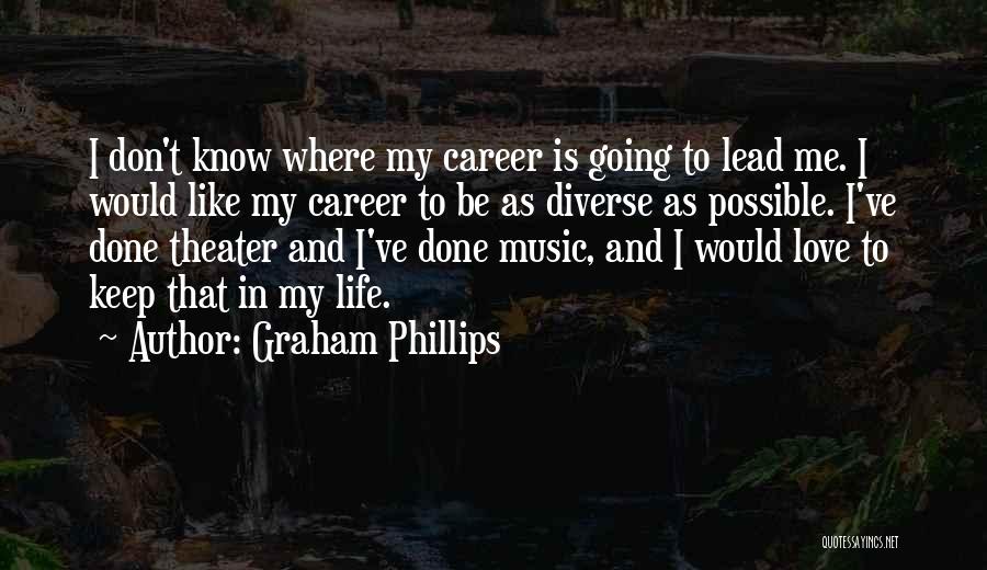 Graham Phillips Quotes: I Don't Know Where My Career Is Going To Lead Me. I Would Like My Career To Be As Diverse