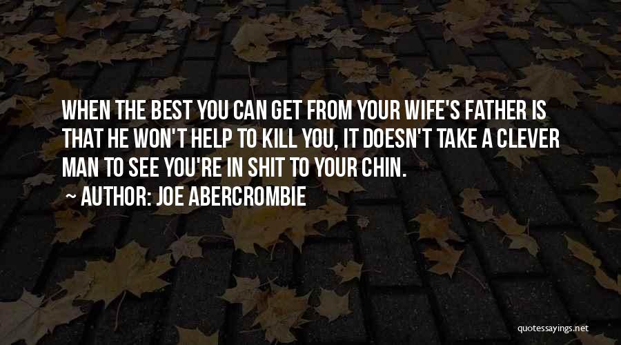 Joe Abercrombie Quotes: When The Best You Can Get From Your Wife's Father Is That He Won't Help To Kill You, It Doesn't