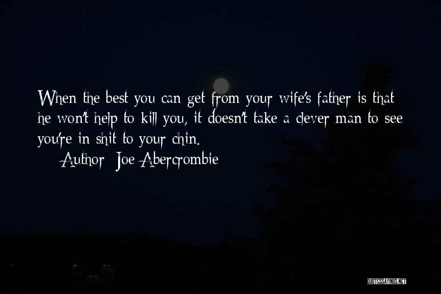 Joe Abercrombie Quotes: When The Best You Can Get From Your Wife's Father Is That He Won't Help To Kill You, It Doesn't