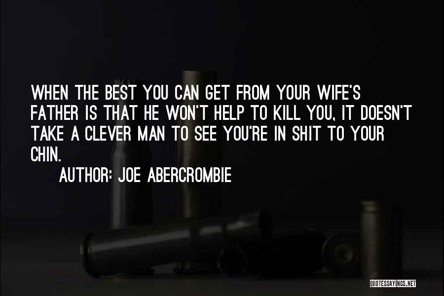 Joe Abercrombie Quotes: When The Best You Can Get From Your Wife's Father Is That He Won't Help To Kill You, It Doesn't