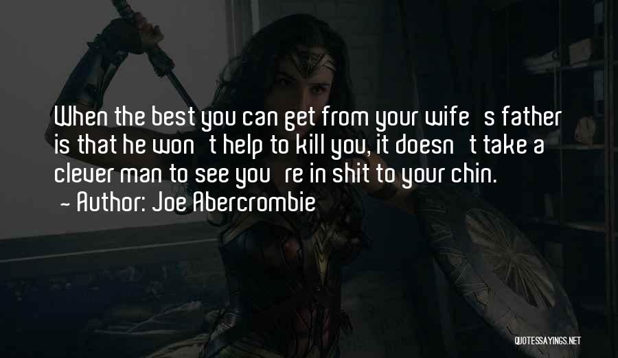 Joe Abercrombie Quotes: When The Best You Can Get From Your Wife's Father Is That He Won't Help To Kill You, It Doesn't