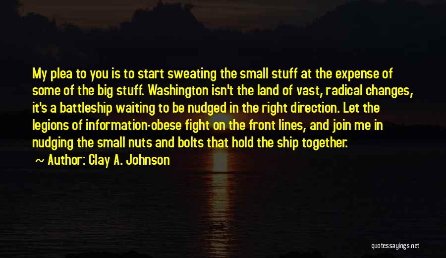 Clay A. Johnson Quotes: My Plea To You Is To Start Sweating The Small Stuff At The Expense Of Some Of The Big Stuff.