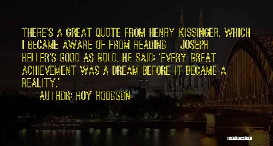 Roy Hodgson Quotes: There's A Great Quote From Henry Kissinger, Which I Became Aware Of From Reading [joseph] Heller's Good As Gold. He