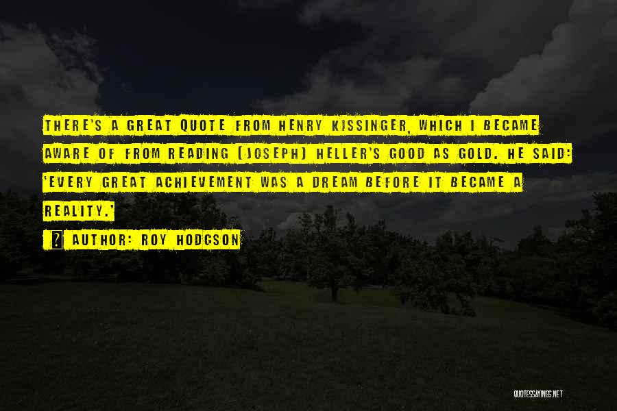 Roy Hodgson Quotes: There's A Great Quote From Henry Kissinger, Which I Became Aware Of From Reading [joseph] Heller's Good As Gold. He