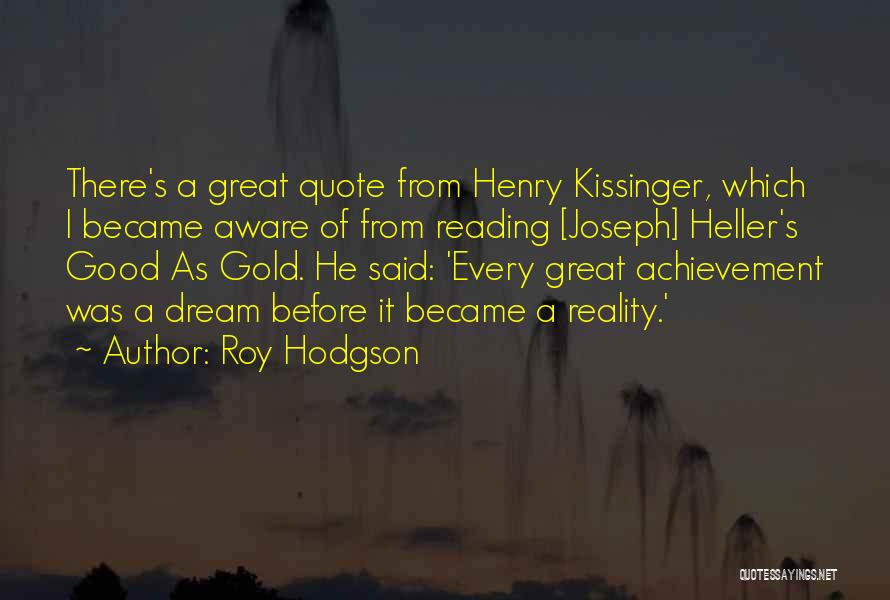 Roy Hodgson Quotes: There's A Great Quote From Henry Kissinger, Which I Became Aware Of From Reading [joseph] Heller's Good As Gold. He