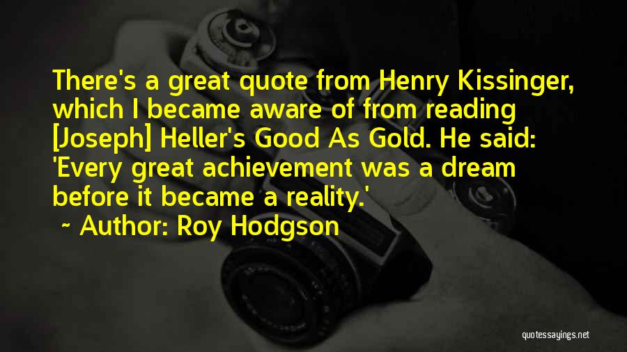 Roy Hodgson Quotes: There's A Great Quote From Henry Kissinger, Which I Became Aware Of From Reading [joseph] Heller's Good As Gold. He