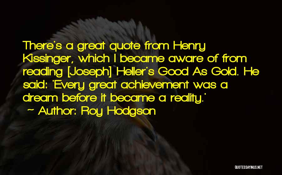 Roy Hodgson Quotes: There's A Great Quote From Henry Kissinger, Which I Became Aware Of From Reading [joseph] Heller's Good As Gold. He