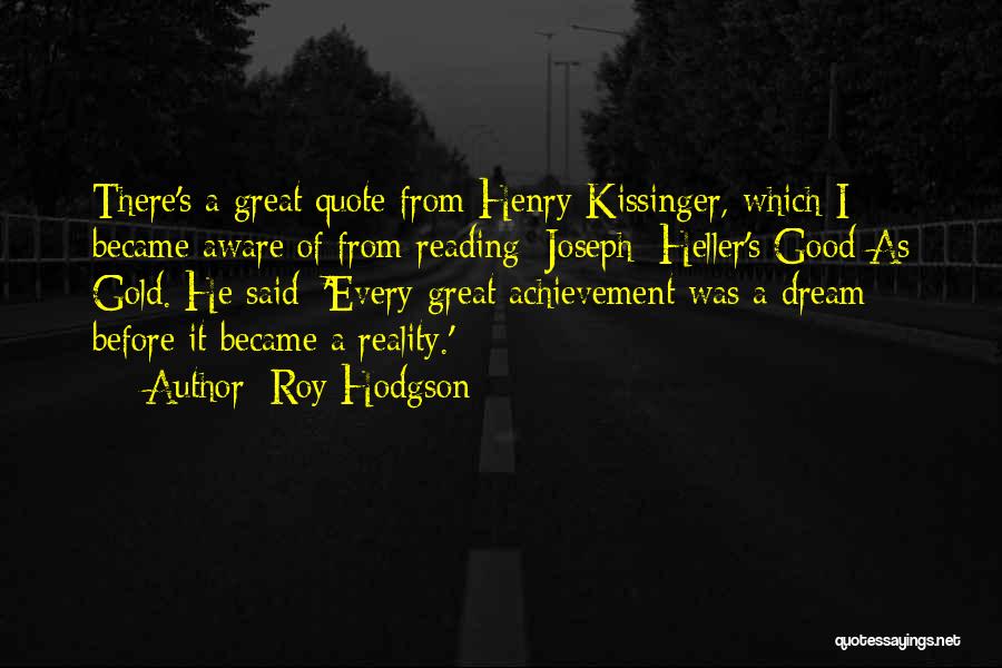 Roy Hodgson Quotes: There's A Great Quote From Henry Kissinger, Which I Became Aware Of From Reading [joseph] Heller's Good As Gold. He